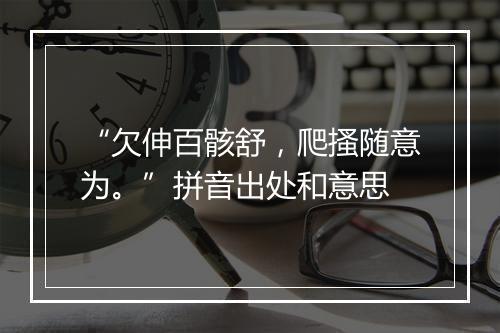 “欠伸百骸舒，爬搔随意为。”拼音出处和意思