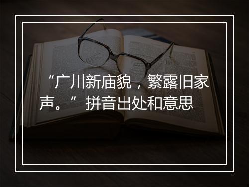 “广川新庙貌，繁露旧家声。”拼音出处和意思