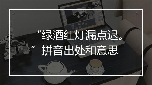 “绿酒红灯漏点迟。”拼音出处和意思