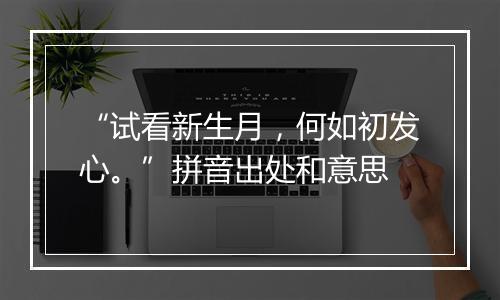 “试看新生月，何如初发心。”拼音出处和意思