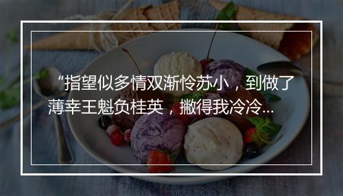 “指望似多情双渐怜苏小，到做了薄幸王魁负桂英，撇得我冷冷清清。”拼音出处和意思