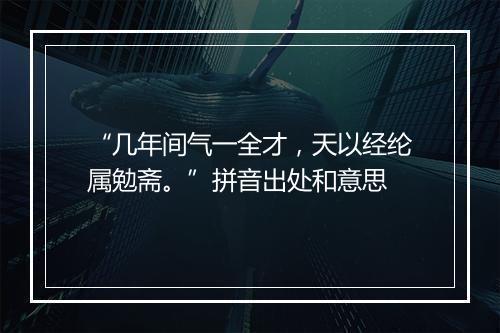 “几年间气一全才，天以经纶属勉斋。”拼音出处和意思