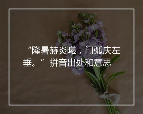 “隆暑赫炎曦，门弧庆左垂。”拼音出处和意思