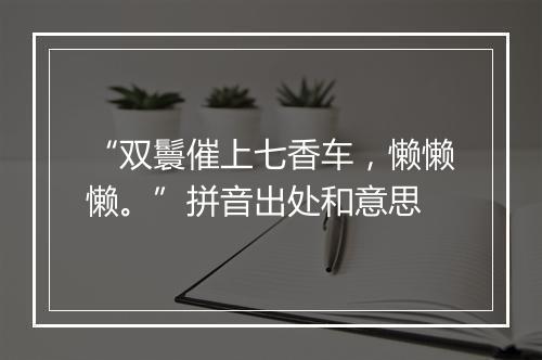 “双鬟催上七香车，懒懒懒。”拼音出处和意思