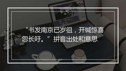 “书发南京已岁徂，开缄惊喜忽长吁。”拼音出处和意思