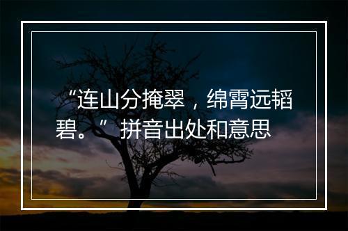 “连山分掩翠，绵霄远韬碧。”拼音出处和意思