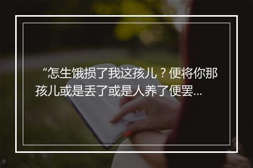 “怎生饿损了我这孩儿？便将你那孩儿或是丢了或是人养了便罢，若不丢你那孩儿回来，”拼音出处和意思