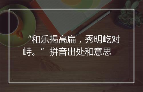 “和乐揭高扁，秀明屹对峙。”拼音出处和意思