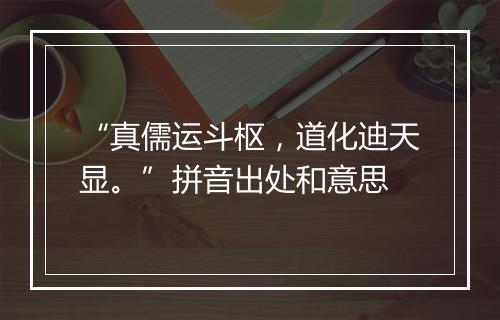 “真儒运斗枢，道化迪天显。”拼音出处和意思