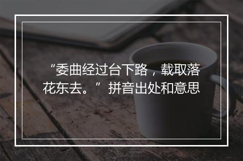 “委曲经过台下路，载取落花东去。”拼音出处和意思