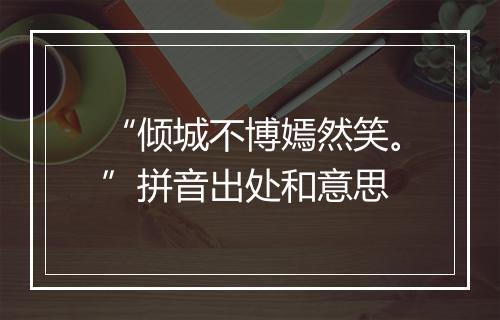 “倾城不博嫣然笑。”拼音出处和意思