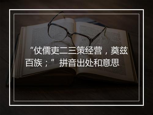 “仗儒吏二三策经营，奠兹百族；”拼音出处和意思