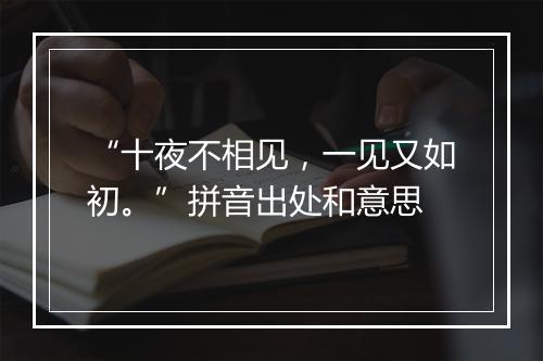 “十夜不相见，一见又如初。”拼音出处和意思