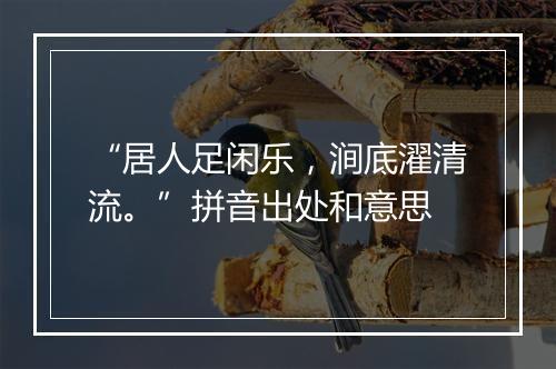 “居人足闲乐，涧底濯清流。”拼音出处和意思