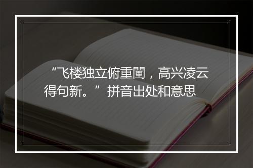 “飞楼独立俯重闉，高兴凌云得句新。”拼音出处和意思