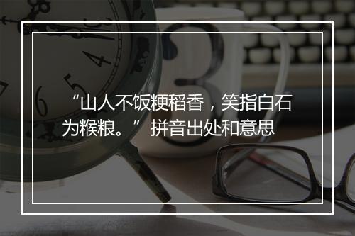 “山人不饭粳稻香，笑指白石为糇粮。”拼音出处和意思