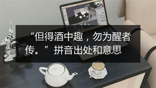 “但得酒中趣，勿为醒者传。”拼音出处和意思