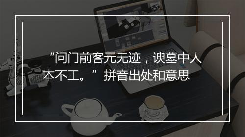 “问门前客元无迹，谀墓中人本不工。”拼音出处和意思