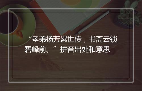 “孝弟扬芳累世传，书斋云锁碧峰前。”拼音出处和意思