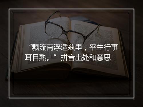 “飘流南浮适兹里，平生行事耳目熟。”拼音出处和意思