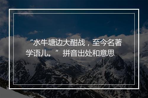 “水牛塘边大酣战，至今名著学语儿。”拼音出处和意思