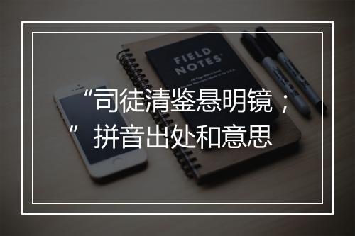 “司徒清鉴悬明镜；”拼音出处和意思