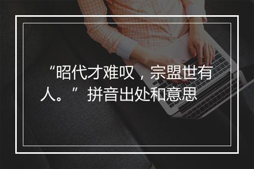 “昭代才难叹，宗盟世有人。”拼音出处和意思