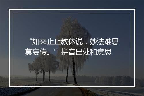 “如来止止教休说，妙法难思莫妄传。”拼音出处和意思