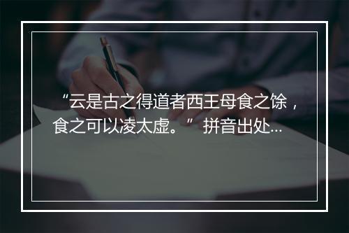 “云是古之得道者西王母食之馀，食之可以凌太虚。”拼音出处和意思