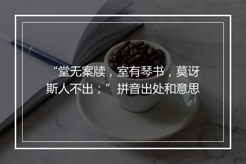 “堂无案牍，室有琴书，莫讶斯人不出；”拼音出处和意思