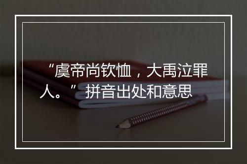 “虞帝尚钦恤，大禹泣罪人。”拼音出处和意思