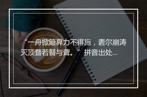 “一舟掀簸奡力不得施，砉尔崩涛灭顶瞀若瞽与聋。”拼音出处和意思