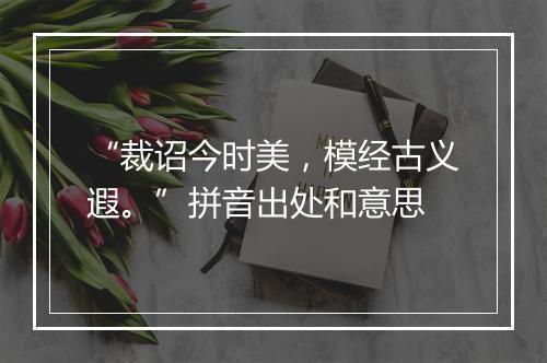 “裁诏今时美，模经古义遐。”拼音出处和意思