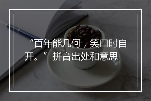 “百年能几何，笑口时自开。”拼音出处和意思