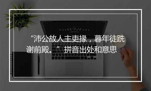 “沛公故人主吏掾，暮年徒跣谢前殿。”拼音出处和意思