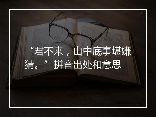 “君不来，山中底事堪嫌猜。”拼音出处和意思