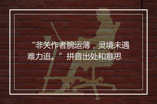 “非关作者腕运薄，灵境未遇难力追。”拼音出处和意思