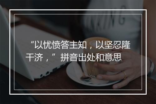 “以忧愤答主知，以坚忍隆干济，”拼音出处和意思