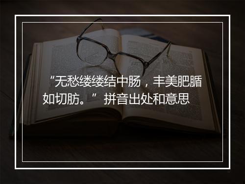 “无愁缕缕结中肠，丰美肥腯如切肪。”拼音出处和意思