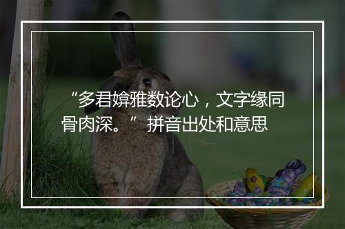 “多君媕雅数论心，文字缘同骨肉深。”拼音出处和意思