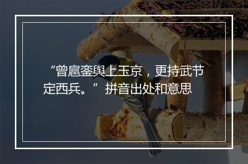 “曾扈銮舆上玉京，更持武节定西兵。”拼音出处和意思