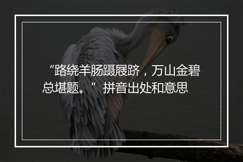 “路绕羊肠蹑屐跻，万山金碧总堪题。”拼音出处和意思