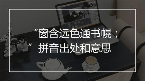 “窗含远色通书幌；”拼音出处和意思