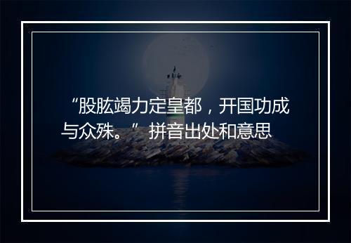 “股肱竭力定皇都，开国功成与众殊。”拼音出处和意思