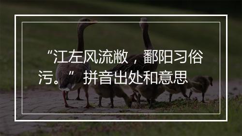 “江左风流敝，鄱阳习俗污。”拼音出处和意思