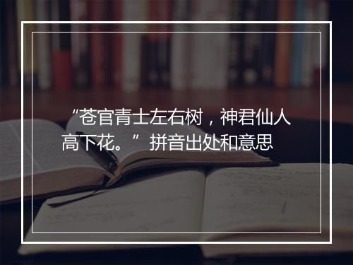 “苍官青士左右树，神君仙人高下花。”拼音出处和意思