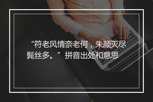 “符老风情奈老何，朱颜灭尽鬓丝多。”拼音出处和意思