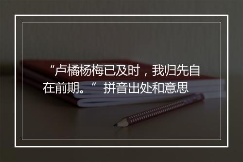 “卢橘杨梅已及时，我归先自在前期。”拼音出处和意思