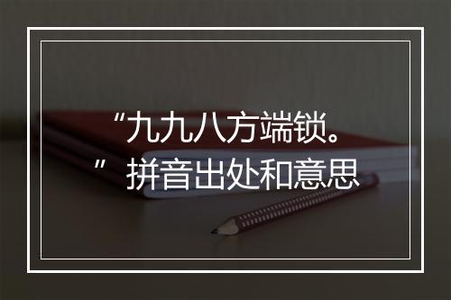 “九九八方端锁。”拼音出处和意思