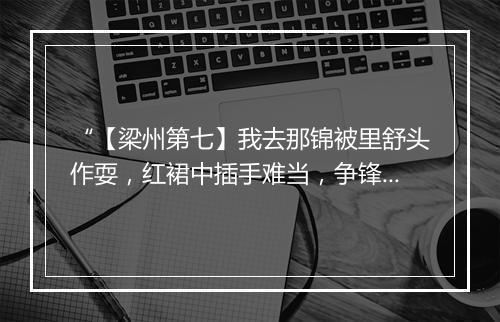 “【梁州第七】我去那锦被里舒头作耍，红裙中插手难当，争锋处准备着施谋量。”拼音出处和意思